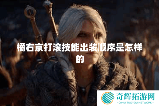 橘右京打滚技能出装顺序是怎样的?如何搭配出装提升打滚效果? 橘右京打滚技能出装顺序是怎样的?如何搭配出装提升打滚效果?