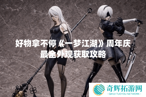 好物拿不停《一梦江湖》周年庆最全外观获取攻略 好物拿不停《一梦江湖》周年庆最全外观获取攻略