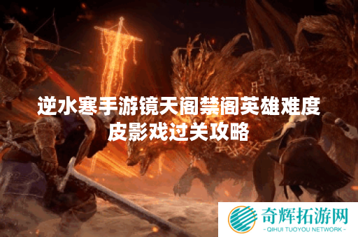 逆水寒手游镜天阁禁阁英雄难度皮影戏过关攻略 逆水寒手游镜天阁禁阁英雄难度皮影戏过关攻略