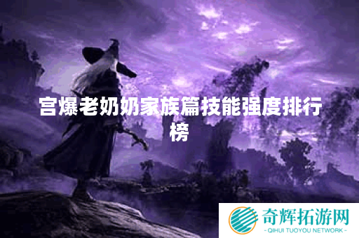 宫爆老奶奶家族篇技能强度排行榜 宫爆老奶奶家族篇技能强度排行榜