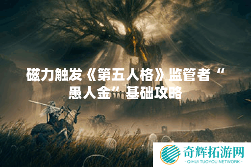 磁力触发《第五人格》监管者“愚人金”基础攻略