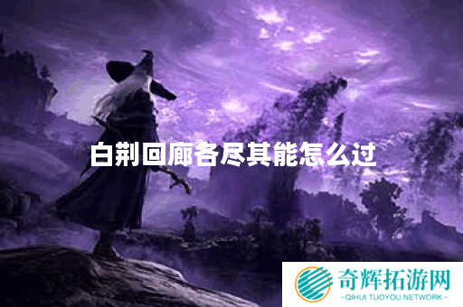 白荆回廊各尽其能怎么过 白荆回廊各尽其能怎么过