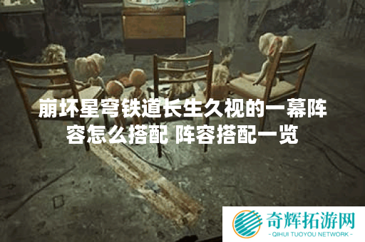 崩坏星穹铁道长生久视的一幕阵容怎么搭配 阵容搭配一览