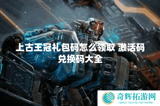 上古王冠礼包码怎么领取 激活码兑换码大全