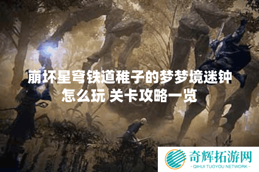 崩坏星穹铁道稚子的梦梦境迷钟怎么玩 关卡攻略一览