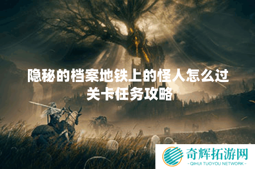 隐秘的档案地铁上的怪人怎么过 关卡任务攻略 隐秘的档案地铁上的怪人怎么过 关卡任务攻略