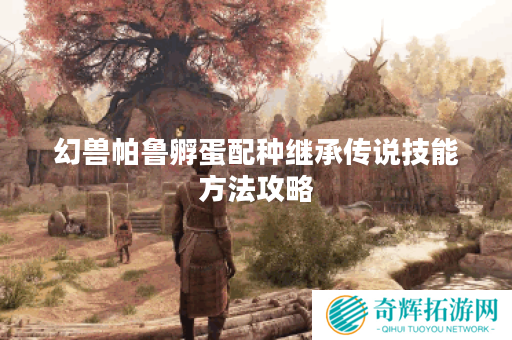 幻兽帕鲁孵蛋配种继承传说技能方法攻略