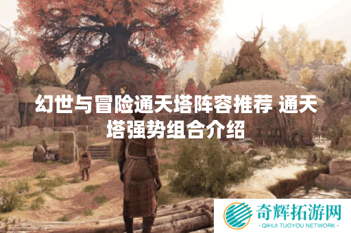 幻世与冒险通天塔阵容推荐 通天塔强势组合介绍 幻世与冒险通天塔阵容推荐 通天塔强势组合介绍