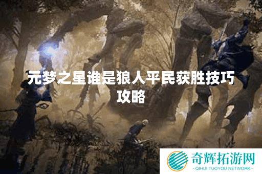 元梦之星谁是狼人平民获胜技巧攻略 元梦之星谁是狼人平民获胜技巧攻略