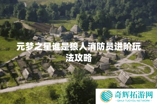 元梦之星谁是狼人消防员进阶玩法攻略 元梦之星谁是狼人消防员进阶玩法攻略