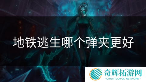 地铁逃生哪个弹夹更好