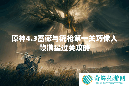 原神4.3蔷薇与铳枪第一关巧像入帧满星过关攻略